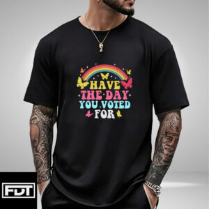 FDT Anti Trump - Have The Day You Voted For T-Shirt