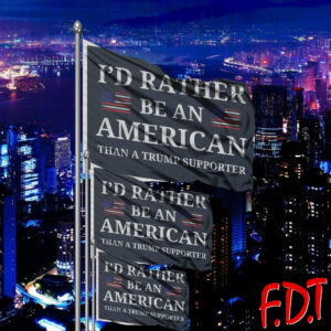 FDT Anti Trump - I'd Rather Be An American Than a Trump Supporter Flag