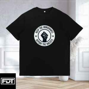 FDT Anti Trump - Keep the Immigrants Deport The Racists T-Shirt