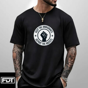 FDT Anti Trump - Keep the Immigrants Deport The Racists T-Shirt