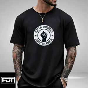 FDT Anti Trump - Keep the Immigrants Deport The Racists T-Shirt