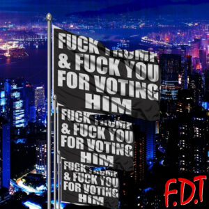 FDT Anti Trump - Not My President - Fuck Trump & Fuck You For Voting For Him Flag