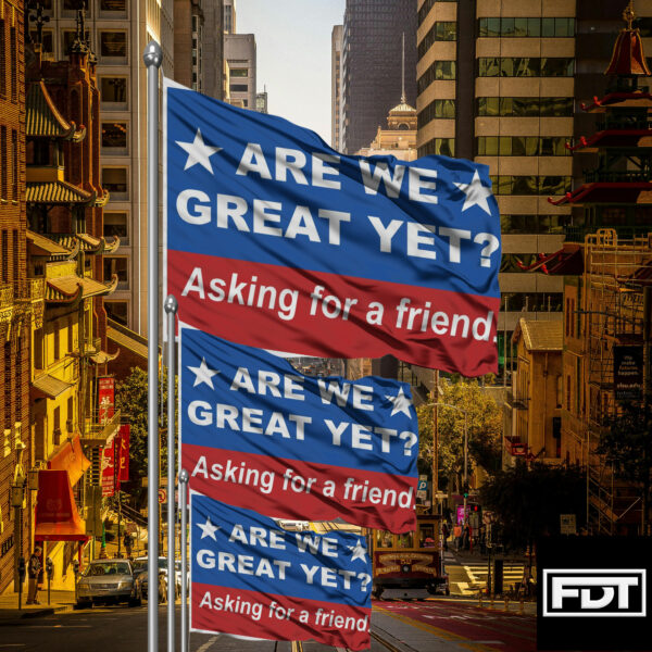 FDT Are We Great Yet Asking for a friend - Anti Trump Flag