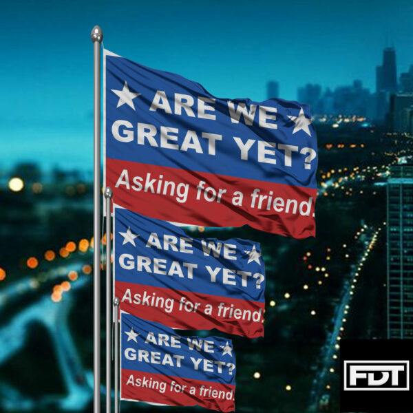 FDT Are We Great Yet Asking for a friend - Anti Trump Flag