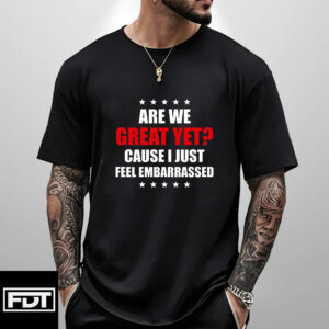 FDT Fuck Trump - Are We Great Yet Cause I Just Feel Embarrassed - Support Women's Rights T-Shirt