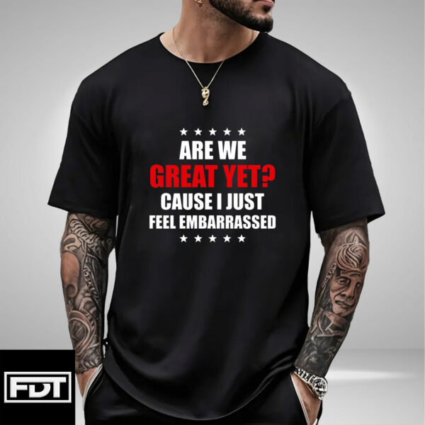 FDT Fuck Trump - Are We Great Yet Cause I Just Feel Embarrassed - Support Women's Rights T-Shirt