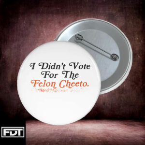 FDT Fuck Trump - I Didn't Vote For (Him) Pin Button