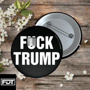 FDT Fuck Trump Pin Button - Criminal Traitor Fascist Felon Loser Trump