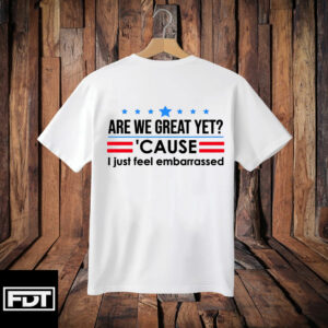 FDT Fuck Trump - Subtle Anti Trump - Are We Great Yet Cause I Just Feel Embarrassed T-Shirt