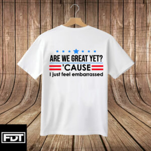 FDT Fuck Trump - Subtle Anti Trump - Are We Great Yet Cause I Just Feel Embarrassed T-Shirt