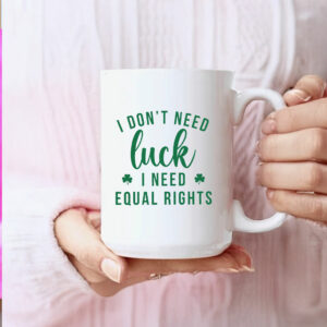 I Don't Need Luck I Need Equal Rights Funny Feminist St. Patricks Day Mug Anti Trump MAGA