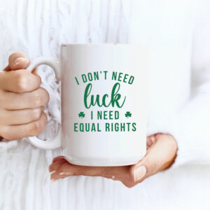 I Don't Need Luck I Need Equal Rights Funny Feminist St. Patricks Day Mug Anti Trump MAGA