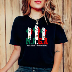 Mexicans Ain't Going Anywhere T-Shirt