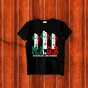 Mexicans Ain't Going Anywhere T-Shirt