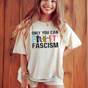 Only You Can Fight Fascism Anti Trump Shirt LGBT