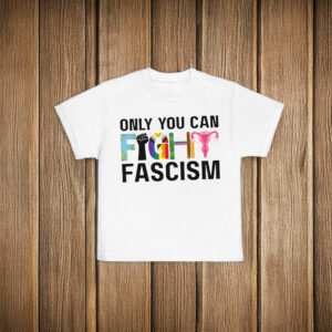 Only You Can Fight Fascism Anti Trump Shirt LGBT