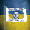 This Is What A Real Leader Looks Like, Volodymyr Zelensky Support Ukraine Flags