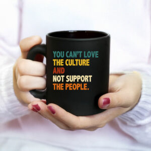 You Can’t Love the Culture and Not Support the People Mug