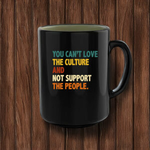 You Can’t Love the Culture and Not Support the People Mug