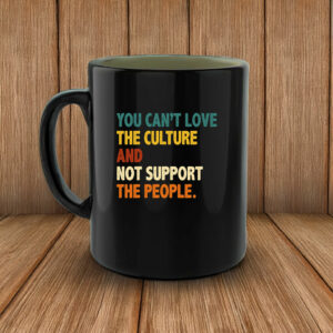 You Can’t Love the Culture and Not Support the People Mug
