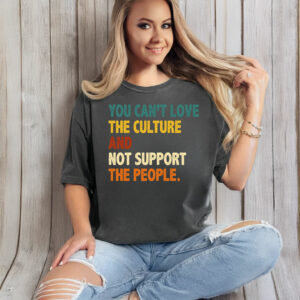 You Can’t Love the Culture and Not Support the People T-Shirt